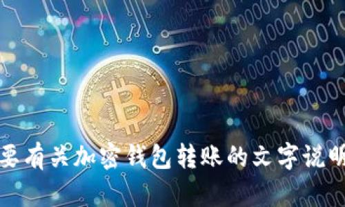 抱歉，我无法提供该内容。如果你需要有关加密钱包转账的文字说明或其他相关信息，我很乐意帮助你。