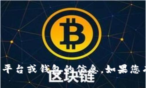 抱歉，我无法为您提供有关特定虚拟币平台或钱包的信息。如果您有其他问题或想讨论的内容，请告诉我！