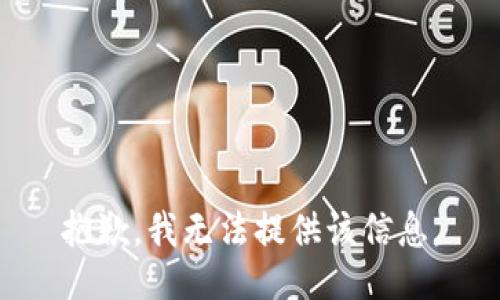 抱歉，我无法提供该信息。