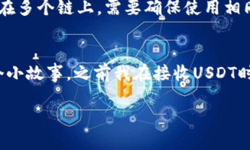 接收USDT（Tether）是一项越来越受欢迎的数字资产交易方式。随着加密货币的普及，USDT作为稳定币，在数字货币交易中扮演着重要角色，让我们更详细地探讨这一过程。

关于USDT的基本概念

USDT是什么？
USDT，全称为Tether，是一种与美元挂钩的稳定币，其目标是将加密货币的波动性降低到最低。每一枚USDT在理想情况下，都应该可以兑换为1美元。这使得USDT成为了数字货币交易中重要的资产，尤其是在市场波动较大的情况下，交易者往往会选择将其资金转入USDT，以保护自己的资产价值。

接收USDT的方法
接收USDT并不复杂，但是为了确保安全和顺利地完成交易，您需要遵循一些步骤。以下是接收USDT的几种常见方式：

使用加密货币钱包
首先，您需要一个支持USDT的加密货币钱包。目前，市场上有许多钱包可以选择，比较常用的包括：TronLink、MetaMask、Exodus等。选择一个信任度高、易于使用的钱包非常重要。
一旦您创建了钱包，您将获得一个地址。这个地址就是您接收USDT的“帐户号码”。请妥善保管这个地址，并避免分享给不可信的人。

通过交易所接收USDT
如果您是在交易所（如emBinance、Huobi、Coinbase/em等）进行交易，您只需在交易所注册并完成身份验证。交易所会为您提供一个USDT地址，用于接收来自其他用户或您自己的钱包的USDT。

利用交易平台进行交易
许多交易平台提供直接的产品与服务，例如接收USDT的方式，例如通过交易Pi或商家支付等。只需提供您的钱包地址，交易对方即可将USDT发送到您的钱包中。

接收USDT的技巧与注意事项
在接收USDT时，有一些技巧和注意事项需要特别留意。首先，确保您提供的USDT地址是正确的。任何小的错误都有可能导致资金的丢失。其次，确认接收的是您所用的链（例如，Ethereum链或Tron链）。USDT存在多个链上，需要确保使用相同的链进行转账。此外，务必开启钱包的安全设置，例如双重认证，以保护您的资产安全。

结语
作为一种常见的数字货币，USDT在加密市场中扮演着重要角色。通过了解如何接收USDT，无论是作为交易者、投资者还是个人用户，都可以更加自信地参与到数字货币的世界中。在这个过程中，我也想分享一个小故事，之前我在接收USDT时，因为一个小错误导致交易失败，那种焦虑的心情现在想起来仍然忍不住笑。在这之后，我开始认真学习如何安全地管理和接收加密货币。不管是每一笔交易还是每一次资金的移动，都需要我们的用心与谨慎。

USDT接收全攻略：掌握加密资产安全的实用技巧