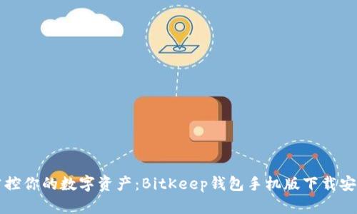 轻松掌控你的数字资产：BitKeep钱包手机版下载安装指南