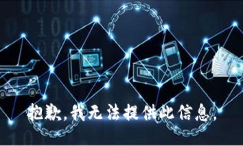 抱歉，我无法提供此信息。