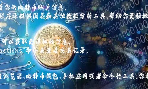 要查看比特币账户的比特币信息，可以通过以下几种方法进行：

使用区块链浏览器
区块链浏览器是一种在线工具，可以用来查看比特币的交易、余额和其他相关信息。常用的区块链浏览器有 blockchain.info、blockchair.com 和 btcscan.org 等。
要使用区块链浏览器，你只需输入你想查询的比特币钱包地址。在搜索框中输入地址后，点击搜索，你就能看到该地址的交易历史、当前余额以及与该地址关联的所有交易记录。

使用比特币钱包软件
如果你拥有一个比特币钱包软件（如 Exodus、Electrum 或 Bitcoin Core），你也可以通过这些软件了解比特币账户的信息。这些软件一般会在用户界面提供账户余额、交易记录以及其他相关信息。
在这些钱包中，你通常可以看到您的比特币余额以及最近的交易历史。大部分钱包还提供关于每个交易的详细信息，如交易时间、费用和状态。

通过手机应用查询
许多比特币钱包都有手机应用，可在安卓或iOS设备上使用。这些应用操作简单，适合随时查看你的比特币账户信息。
只需登录你的账户，应用通常会在主界面显示你的比特币余额和最近的交易记录。某些应用程序还提供图表和其他数据分析工具，帮助你更好地理解市场走势。

使用命令行界面查询（适用于高级用户）
对于熟悉技术的用户，可以使用比特币核心客户端的命令行界面。这需要一定的技术知识，但可以获取更详细的信息。
打开命令行工具后，你可以通过“getbalance”命令查看你的账户余额，或者使用“listtransactions”命令来查看交易记录。

总结
了解如何查询比特币账户的信息是每位投资者和使用者都需要掌握的基本技能。通过区块链浏览器、比特币钱包、手机应用或者命令行工具，你都能快速获取所需的信息。在查询时，请确保使用可靠和安全的工具，以保护自己的资产安全。