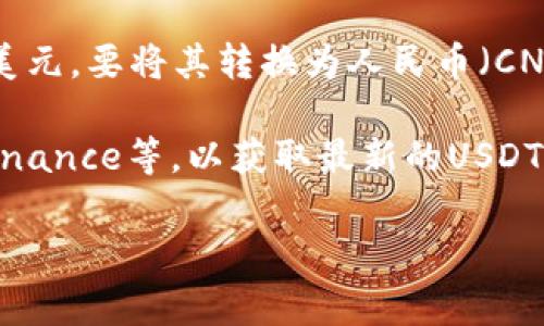 USDT（Tether）是一种广泛使用的稳定币，其价值通常与美元挂钩，因此1 USDT 的价值通常接近于1美元。要将其转换为人民币（CNY），需要参考当前的汇率。汇率是动态变化的，因此建议通过可信的金融网站或者交易平台实时查询。

截至我所知的最后信息，您可以访问实时的数字货币交易所或经济金融网站，例如CoinMarketCap、Binance等，以获取最新的USDT兑人民币的汇率。一般情况下，1 USDT 大约在6-7人民币之间，但具体数值会因市场波动而有所不同。

如果您需要具体的汇率数据，请查看最新的市场信息。