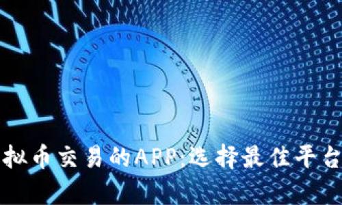 全面解析虚拟币交易的APP：选择最佳平台的实用指南