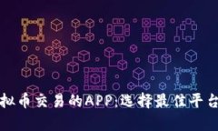 全面解析虚拟币交易的APP：选择最佳平台的实用