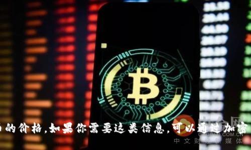 抱歉，我无法提供实时的柴犬币或其他加密货币的价格。如果你需要这类信息，可以通过加密货币交易所网站或相关金融应用程序进行查询。
