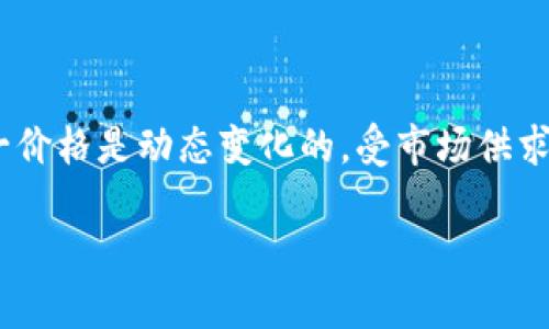 截至我最后的更新，在2023年10月，比特币的价格 fluctuated  around $30,000 to $35,000。这一价格是动态变化的，受市场供求、投资者情绪、经济因素等多重影响。你可以通过加密货币交易所或金融新闻网站获取实时的比特币价格。

如果你有兴趣了解更多关于比特币的背景、运作原理以及投资建议，请告诉我！