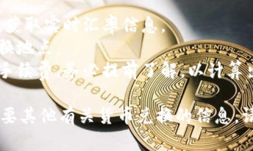 港币（HKD）与人民币（CNY）之间的汇率是动态变化的，受市场供求影响。因此，具体的汇率会随时波动。

截至我最后的信息更新时（2023年10月），港币与人民币的汇率通常在0.85到1之间。在实际兑换时，建议通过各大银行或外汇服务提供商查询当天的汇率。

例如，如果当前汇率是1港币兑换0.88人民币，那么100港币就可以兑换88人民币。建议在兑换之前，查看最新的汇率信息，以获得准确的兑换金额。

可以通过以下步骤进行兑换：
1. 查看实时汇率：你可以使用金融网站、银行或外汇交易平台，获取实时汇率信息。
2. 前往银行或外汇兑换点：根据查询出的汇率，找到最近的兑换地点。
3. 考虑手续费：在兑换过程中，部分银行或兑换点可能会收取手续费，务必提前了解，以计算出最终能兑换到的金额。

希望这个信息对你有帮助！如果你对汇率还有其他问题或者需要其他有关货币兑换的信息，请告诉我。