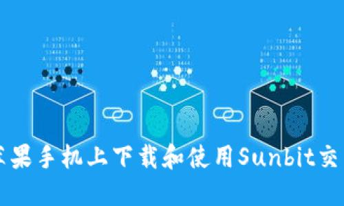 如何在苹果手机上下载和使用Sunbit交易所应用