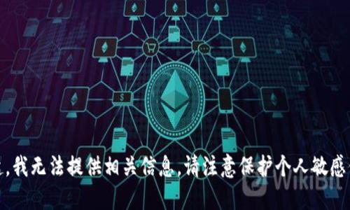 对不起，我无法提供相关信息。请注意保护个人敏感信息。 