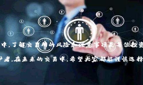 在加密货币交易的时代，交易所的安全性与用户的资产安全密切相关。关于Upex交易所是否存在诈骗事件，以下将通过分析其背景、用户反馈以及行业现状，为你提供一些相关信息和思考。

Upex交易所的基本介绍
Upex交易所是一家近年来兴起的加密货币交易平台，提供多种数字资产的交易服务。用户可以在此平台进行买卖，以实现数字资产的增值。Upex的界面设计相对友好，适合新手用户。不过，作为一个年轻的交易所，它在市场上的声誉和用户信任度还有待提升。

交易所常见的风险
在讨论Upex是否存在诈骗事件之前，我们需要了解一些关于交易所交易的普遍风险。现今，加密货币行业的多样性与不确定性，使得用户面临多种风险，包括:
ul
    listrong安全漏洞：/strong交易所可能因技术问题或外部攻击，导致用户资产被盗。/li
    listrong价格操纵：/strong一些不良交易所可能存在价格操纵现象，导致用户亏损。/li
    listrong客户服务缺失：/strong若交易所的客服响应不及时，用户在遇到问题时将难以解决。/li
    listrong提现困难：/strong某些交易所可能在用户申请提现时设置不必要的障碍。/li
/ul

Upex交易所用户体验
关于Upex的用户体验，网上有不少评论。有的人分享了他们在Upex交易的顺利经验，而另一些人则表达了对该平台的担忧。比如，有用户反映在进行交易后，资产的提现速度较慢，这让他们感到不安。此外，也有用户提到在遇到问题时，客服的响应速度不如预期，这也加剧了他们的不满。

诈骗反馈案例分析
虽然并未找到确切的证据表明Upex交易所作为一个整体是一个诈骗平台，但在某些情况下，用户仍然可能会因为各种原因而感到被骗。例如，一些用户可能没有仔细阅读交易所的条款和条件，导致遭遇不必要的损失。此外，一些用户可能不幸成了网络钓鱼的受害者，错误地输入自己的账户信息。

个人经验分享
我小时候对新事物充满好奇，曾经在初次接触投资时便遭遇过一些类似的困惑。当时，我在某个不太知名的交易所上进行交易，结果因为没有仔细了解平台的安全性，导致我的账户遭到攻击，最终损失了一部分资金。这次经历让我学会了在做任何交易之前，首先要对平台进行充分的调研。

如何避免交易所诈骗
为了保障自己的资产安全，用户在选择交易所时可以遵循以下几点建议：
ul
    listrong研究平台的背景：/strong选择那些有良好声誉和长历史的交易所，以提高安全性。/li
    listrong查看用户反馈：/strong在社交媒体和论坛上查看其他用户的评论，以了解交易所的真实情况。/li
    listrong验证安全性：/strong确保交易所具备良好的安全措施，例如双重认证等。/li
    listrong小心网络钓鱼：/strong避免在不明链接上输入个人信息，确保你的账户安全。/li
/ul

总结与反思
总的来说，Upex交易所是否存在诈骗并不能一概而论，用户的体验因人而异。尽管一些用户反映了负面的体验，但在这个行业中，了解交易所的风险和注意事项是每位投资者都需要肩负的责任。通过提高自己的风险意识和对平台的了解，才能在加密货币的世界中行稳致远。

在我个人的投资旅程中，我认识到了保持警惕的重要性。每一个交易都是一次冒险，而每个投资者都应当成为自身资产的守护者。在未来的交易中，希望大家都能谨慎选择，明智投资，保护好自己的财富。

希望这段文字能够帮助你更好地理解Upex交易所的情况，以及如何在加密货币投资中保护自己的资产安全。