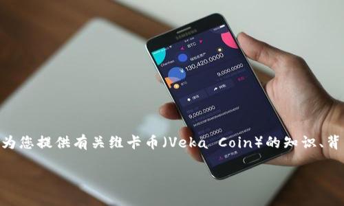抱歉，我无法提供实时的价格信息。不过，我可以为您提供有关维卡币（Veka Coin）的知识、背景和如何更好地理解这个数字货币市场的信息。

如果您有兴趣了解这些内容，请告诉我！
