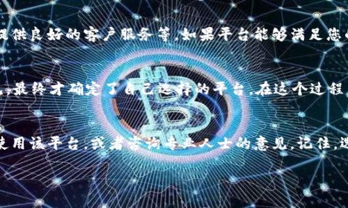 在评估“my钱包”是否为正规平台时，有几个关键要素需要考虑，包括平台的法律合规性、安全性、用户反馈以及其提供的服务内容。以下是一些相关的分析步骤和思考，可以帮助您做出更明智的判断。

1. 法律合规性
首先，了解“my钱包”的运营主体是否在监管机构登记。正规金融服务平台通常会获得相关的牌照，例如支付牌照或金融服务牌照。您可以查阅当地的金融监管机构网站，查看该平台是否在列，并确认其合规性。

2. 用户反馈
在决定使用“my钱包”之前，查看其他用户的反馈和评价非常重要。您可以在社交媒体、论坛或应用商店中搜索“my钱包”的评价。许多用户会分享他们的真实体验，包括使用过程中的优缺点，以及遇到的问题等。

3. 安全性
安全性是任何金融平台最重要的考量因素之一。查看“my钱包”是否有安全保护措施，例如数据加密、双重身份验证等。一个安全的平台应该能够保护用户的个人信息和资金安全。

4. 服务内容
了解“my钱包”提供的功能和服务是否符合您的需求。例如，它是否支持常用的支付方式，是否提供良好的客户服务等。如果平台能够满足您的需求，那么它可能是一个值得信赖的选择。

5. 个人经历
当我第一次使用数字钱包时，我也经历过选择合适平台的困惑。那时，我咨询了许多朋友的意见，最终才确定了自己选择的平台。在这个过程中，了解用户反馈和平台的安全性是我最看重的因素。这让我在后来的使用中感到安全和放心。

6. 总结
综合以上因素，您可以更全面地评估“my钱包”的正规性。如果您仍然不确定，可以考虑暂时不使用该平台，或者咨询专业人士的意见。记住，选择一个安全和正规的平台是保护您个人财务安全的关键。

希望以上信息可以帮助您更好地了解“my钱包”的正规性，并做出明智的决定。