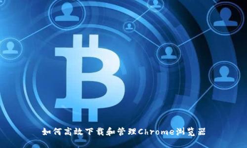 如何高效下载和管理Chrome浏览器