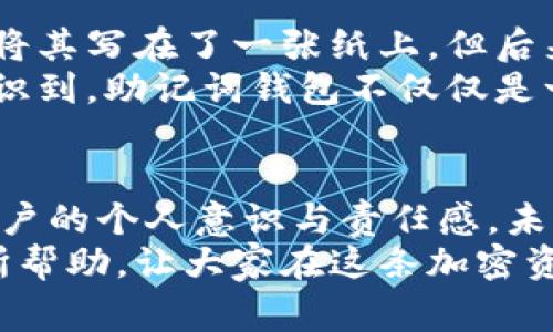 助记词钱包是指一种加密货币钱包，它使用一组助记词（通常是12到24个单词）来帮助用户安全地存储和管理他们的加密资产。助记词作为一种人类可读的形式，可以用来生成、备份和恢复一个钱包的私钥。下面是对助记词钱包的一些具体解释。

助记词的定义与作用
助记词，通常也被称为恢复短语或者种子短语，是一系列能够帮助用户安全找回钱包的单词。这些单词是按照特定的顺序排列的，每个单词在整个短语中都有其独特的位置和作用。助记词的使用源于 BIP39（Bitcoin Improvement Proposal 39）的标准，这一标准旨在简化用户对钱包的管理。
助记词钱包的主要功能是为用户提供一种更为直观和易于记忆的方式，以保持他们的私钥安全。在区块链技术中，私钥是允许用户访问和管理其加密资产的关键，因此保护私钥的安全至关重要。

如何生成助记词钱包
生成助记词钱包的过程相对简单。用户可以通过下载一种支持助记词的加密货币钱包应用或者软件来生成自己的钱包。生成过程中，系统会自动生成一组随机的单词，用户只需将这些单词妥善保存，并确保无人可以轻易获取这些信息。
在生成助记词的同时，钱包软件通常会提示用户尽量将助记词写下来，不要仅仅依赖于电子设备保存。此外，一些钱包还会建议用户在多个安全的地方保留备份，以防止意外的丢失或损坏。

助记词钱包的安全性
使用助记词钱包的安全性在很大程度上依赖于用户的保密措施。由于助记词是一把“钥匙”，只要有人掌握了这一串单词，就能完全控制与之关联的钱包。因此，用户需要妥善保管，不应妄加透露，切勿将其保存在联网的电子设备中。
过往曾发生过许多关于助记词泄露导致加密资产被盗的案例，这些案例在一定程度上促使用户提高了安全意识。例如，许多用户选择将助记词纸质化，然后将其存放在安全的物理位置，如保险箱中。

助记词钱包的优点与缺点
助记词钱包的优点显而易见，其中最主要的就是方便用户备份和恢复钱包。与使用复杂的私钥相比，助记词更易于用户记忆和管理。此外，助记词钱包的跨平台使用性也较强，用户可以在不同的设备上轻松恢复自己的钱包。
不过，助记词钱包也有其潜在的缺点。例如，由于依赖助记词的安全性，一旦用户不小心丢失了助记词，将会导致所有的资金永久丢失，无法找回。此外，作为一种非托管钱包，用户需要对自己资产的安全负责，缺乏第三方的保障。

助记词钱包的个人经历与感悟
在我刚接触加密货币的时候，关于助记词钱包的概念对我来说是相当陌生的。记得当时我下载了一个钱包应用，系统提示我备份助记词。起初，我只是简单地将其写在了一张纸上，但后来我意识到这一行为的严重性和风险。在参加了一次加密货币峰会后，听到许多专家分享关于如何妥善保管助记词的经验，我才真切地感受到这其中的责任。
因此，我选择将助记词保存在一个极为安全的地方，甚至特别为此设计一个自己的加密盒子，里面存放着我所有数字资产的秘密。在这个过程中，我也逐渐意识到，助记词钱包不仅仅是一个简单的工具，更是一种责任感的体现，需要我们时刻保持警惕和小心应对。

总结与展望
助记词钱包在加密货币生态中起着重要的作用，使得用户在管理资产时能够拥有更高的自主性与灵活性。然而，它的安全性和可靠性在某种程度上依赖于用户的个人意识与责任感。未来，随着技术的不断发展和用户教育的加强，助记词钱包的使用方式、管理经验将会更加成熟和规范。
我相信，随着区块链技术的普及，越来越多的人将会了解助记词钱包的价值，并学会如何安全地管理自己的数字资产。希望我的经历和见解能够对新手们有所帮助，让大家在这条加密资产之路上走得更加顺利与安全。