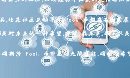   探索 Pooh 币：如何利用这些数字资产实现财富增长 / 
 guanjianci Pooh 币, 数字货币, 财富增长 /guanjianci 

引言：数字货币的崛起与 Pooh 币的魅力
在过去的几年里，数字货币成为了投资者和科技爱好者关注的焦点。币圈内各种各样的虚拟货币如雨后春笋般涌现，其中不乏一些如 Bitcoin、Ethereum 等知名币种。而如今，Pooh 币也逐渐崭露头角，吸引了不少投资者的目光。作为一种新兴的数字资产，Pooh 币所代表的数字经济理念和财富增长的潜力，让人不得不关注。

什么是 Pooh 币？
Pooh 币，正如其名，灵感来源于可爱的小熊维尼（Winnie the Pooh）。它不仅在名称上十分吸引人，更是在设计与功能上都富有趣味性。作为一种基于区块链的平台，Pooh 币致力于创建一个轻松、友好且富有活力的数字经济社区。在这个平台上，用户可以方便地进行交易、投资，甚至是参与到一些趣味的社区活动中去。

Pooh 币的功能与特点
当谈到 Pooh 币的实用价值时，我们不得不提其几个显著的功能与特点。首先，Pooh 币利用去中心化的区块链技术，保证了交易的安全性和透明度。这意味着每一笔交易都会被记录在区块链上，无法被篡改，极大地提升了用户的信任感。

其次，Pooh 币在转账速度与费用方面表现突出。相比于传统金融系统，Pooh 币的交易几乎是即刻到账，同时费用也相对较低。这对于需要频繁进行小额转账的用户来说，无疑是一个极具吸引力的选择。

最后，Pooh 币的社区文化同样值得关注。与一些冷冰冰的数字货币不同，Pooh 币倡导的是一种更具包容性的社区文化，用户不仅能在这里进行交易，还可以分享经验、学习知识，甚至是一起参与慈善活动。这种社区感让人倍感温暖，也增加了用户的黏性。

如何购买和使用 Pooh 币？
购买 Pooh 币并不复杂，用户可以通过一些主流的交易平台进行购买。一旦购买成功，你将拥有自己的 Pooh 币，可以选择将其存储在钱包中，静待增值，或者进行交易来获取收益。

此外，随着 Pooh 币的应用场景不断扩展，用户还可以使用其在多个支持商家中购物，甚至参与到特定的活动中去。记得我小时候，每当有新的玩具上市，都会特别兴奋。而如今，我期待的却是数字货币的每一次科技变革，Pooh 币的这种延展性，正好满足了我这份期待。

投资 Pooh 币的风险与机会
当然，投资 Pooh 币并非是没有风险。随着币圈的快速发展，很多新手投资者往往容易被市场的波动所迷惑。因此，投资之前最好能深入了解 Pooh 币的市场动态和技术背景。

我曾经也经历过这样的迷茫期。在我刚接触数字货币的时候，时常感觉到市场的起伏让我无所适从。投资的第一桶金并不是一帆风顺的，有过涨与跌的经验，才让我逐渐学会如何判断市场和选择适合自己的投资策略。

正因如此，建议大家在投资 Pooh 币时，采取一种长远的眼光。不盲目跟风，而是要对市场有自己的判断，结合自身的风险承受能力去做出决策。同时，不妨将一部分资金用于稳定的投资方式，将风险分散，这样才能在追求财富增长的旅途中走得更稳健。

成功者的故事：从 Pooh 币中获益的投资者
在币圈，不乏一些成功者的故事，他们通过对 Pooh 币的投资实现了财务自由。比如，有一位年轻的投资者，他在 Pooh 币刚发布时便尝试了少量的投资，最初的几次小额投资虽然波动较大，但他没有被短期的亏损所动摇，而是继续增加了投入，深入研究 Pooh 币及其生态系统。

几年后，他的坚持终究得到了回报。Pooh 币的价格不断走高，他的资产也因此实现了翻倍。他常常说，真正让他获益的不是单单看到了利润，而是参与这个充满创造力与活力的社区，以及在其中收获的友谊与知识。这让我想起了小时候我们玩乐高积木的快乐，每一次搭建出新的形状，都是一种成就感。而在数字货币的世界中，这种成就感同样存在，只是它变得更加复杂与多样。

Pooh 币的未来展望
对于 Pooh 币的未来，没有人能做出准确的预测，但可以肯定的是，随着区块链技术的不断成熟和应用场景的扩展，Pooh 币有着光明的未来。无论是作为一种投资工具，还是社区互动平台，Pooh 币都在不断发展。而对于投资者来说，抓住这一契机，将是一个值得尝试的方向。

回想起我小时候的梦想——成为一名飞行员，去探索未知的世界。而如今，数字币的世界让我感受到了一种新的探索乐趣。在这条充满可能性的道路上，每一份投入都是对未来的一种希望。或许，在未来，我不只是在使用 Pooh 币，更是作为这个大家庭的一员，共同见证它的发展。

结语：共享 Pooh 币的快乐与价值
通过对 Pooh 币的深入探讨，我们不仅领略到了数字货币的魅力，也感受到了这个社区背后的温暖。Pooh 币不仅是一个投资选择，更是一种生活方式。未来，让我们共同期待 Pooh 币带来的无限可能，同时也希望每位投资者都能在这条路上找到属于自己的幸福和成就。

在这数字货币的旅途中，财富增长的背后，是对知识的渴求与对未来的信念。希望更多的人能加入 Pooh 币的大家庭，享受这段充满激情与创造力的旅程。