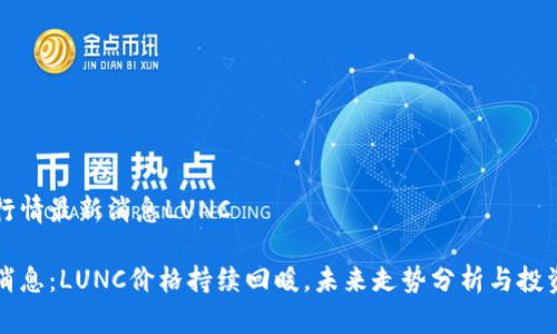 币圈行情最新消息LUNC 

重磅消息：LUNC价格持续回暖，未来走势分析与投资策略