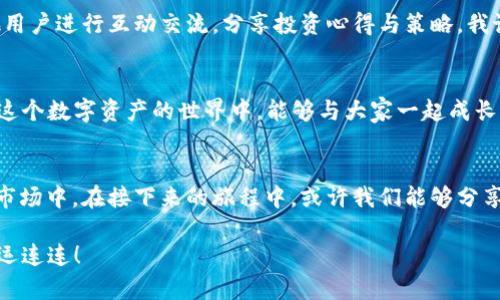 掌握数字资产的未来！易欧交易所APP官网下载全攻略
易欧交易所, 交易APP, 数字资产/guanjianci

引言：为何选择数字资产交易？
在这个数字化时代，数字资产的浪潮正在席卷而来。无论是比特币、以太坊，还是各式各样的稳定币，数字资产的多样性和潜力吸引了越来越多的人们加入这场新兴的投资盛宴。就在几年前，我还在质疑数字货币的价值，直到我亲身经历了一次数字资产的投资之旅，才真正领悟到了它的魅力。我希望通过这篇文章，能帮助更多人像我一样，掌握这一领域，开启通往财富的大门。

易欧交易所概述
在众多数字货币交易平台中，易欧交易所以其简单易用的界面和强大的交易功能脱颖而出。它不仅支持常见的主流币种交易，还为用户提供了丰富的投资工具和实时数据分析，帮助投资者做出更为理性的决策。而今天，我要为大家介绍的，正是易欧交易所的移动APP，让你的资产管理更加灵活与便捷。

如何下载易欧交易所APP
下载易欧交易所APP的方式非常简单，一般有两种途径。第一种，直接前往易欧交易所的官方网站，找到APP下载链接，按照提示进行下载安装即可。第二种，如果你是使用安卓手机的用户，可以在各大应用市场（如华为应用市场、小米应用商店等）搜索“易欧交易所”进行下载。而iOS用户则可前往App Store进行搜索下载。

APP功能亮点
易欧交易所APP的界面，功能模块一目了然，让新手用户也能快速上手。同时，它还具备以下几个显著的功能亮点：
ul
    listrong实时市场数据：/strong无论是涨跌幅、成交量，还是市场深度，APP中都能够及时为用户提供最新信息，帮助用户在瞬息万变的市场中抓住机会。/li
    listrong快速交易：/strong一键买卖，便捷的操作设计使得用户可以最快的速度完成交易，不再担心错失良机。/li
    listrong个性化服务：/strongAPP内置的智能提醒功能，可以根据用户的配置向你推送市场消息，帮助你把握资产动态。/li
    listrong安全保障：/strong易欧交易所提供多重安全认证和冷钱包储存等措施，确保用户的资产安全。记得，我有过因为安全问题而损失资金的经历，所以对于这一点，我特别关注。/li
/ul

注册与安全设置
在下载并安装好易欧交易所APP后，接下来的步骤就是注册账号。填写个人信息、验证身份后，通常需要进行安全设置，包括设置强密码以及开启双因素认证（2FA）。这个方法我觉得十分重要，有一次因为我的密码设置太简单，差点儿被人盗走了资产，从那以后，我在安全方面变得格外谨慎。

如何进行交易
进入APP后，用户可以看到当前市场的热门币种和交易对。选择你想要交易的币种，比如说我最近比较看好的以太坊，点击进入后即可选择买入或卖出。在输入金额和价格后，确认订单，稍等片刻，交易就会自动完成。整个过程流畅而顺畅，亲自体验后，我可能再也回不去以前繁琐的桌面交易了。

资产管理与分析
易欧交易所APP还提供了全面的资产管理功能。用户可以随时查看持仓、资产分布以及过往交易记录。这让我常常能及时评估自己的投资组合是否需要调整。在我的投资路上，有过不少次因为忽视资产管理而导致的损失，所以我逐渐养成了定期检查和分析资产的习惯，APP也成了我最得力的工具之一。

市场资讯与学习资源
除了交易功能，易欧交易所APP还为用户提供了丰富的市场资讯和学习资源。用户可以浏览到最新的行业动态、市场分析、以及专家解读等内容，帮助用户提升金融素养。这让我想起我刚入门时，也是通过阅读相关书籍和文章来提升自己的眼光，现在可以便捷地通过APP获取信息，真是一大福利。

个人化体验与社区交流
易欧交易所APP还注重用户体验，允许用户自定义界面，包括选择不同的主题色、排列功能模块等。这种个性化的设置让我在使用过程中感觉更加舒适。还可以与其他用户进行互动交流，分享投资心得与策略。我记得第一次跟平台的其他用户聊天时，分享了一些我的投资经历，得到了不少宝贵的建议，让我受益匪浅。

未来与展望
我相信随着技术的发展，数字资产交易将会越来越普及。而易欧交易所作为这个大潮中的一员，必将不断推陈出新，以更好地服务用户。作为一个亲历者，我期待着在这个数字资产的世界中，能够与大家一起成长，收获更多。无论是投资经验的积累，还是与其他投资者的交流，都让这个过程充满了乐趣。

总结：拥抱数字时代
下载并使用易欧交易所APP，不仅是走入数字资产交易的第一步，更是拥抱未来的重要一步。希望每一位读者都能发挥自己的潜力，积极参与到这个充满无限可能的市场中。在接下来的旅程中，或许我们能够分享更多的故事，互相学习，共同前行。数字资产的世界广袤而深邃，就如同一片尚未被开发的宝藏，等待着有胆识有勇气的人来探索。 

最后，我想再次提醒大家，投资有风险，入市需谨慎，但只要保持好奇心与耐心，每一个人在这个时代都有可能成为自己的财富主人。祝大家在易欧交易所的旅程中好运连连！