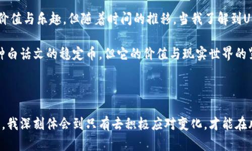 关于USDT（Tether）在中国的最新消息，以下是一些重要的背景和动态信息：

### USDT在中国的现状

USDT是一种基于区块链的稳定币，旨在与美元等法定货币保持1:1的价值挂钩。自2014年推出以来，它在全球范围内迅速获得了普及，尤其是在加密货币交易中。中国是全球最大的加密货币市场之一，但由于政府对加密货币的严格监管，USDT在中国的使用面临着特殊的挑战。

### 中国监管政策的演变

近年来，中国政府对加密货币的监管政策不断收紧。2017年，中国中央银行禁止了首次代币发行（ICO）和加密货币交易平台。在此之后，各大交易所被迫关闭，用户也遭遇了资金冻结和交易限制。尽管如此，USDT仍然受到部分用户的青睐，因为它提供了一种相对稳定的价值储存方式。

中国的监管环境使得USDT的流通渠道较为有限。在一些情况下，用户通过P2P（点对点）交易等方式绕过了监管，继续使用USDT进行交易和储值。这样的方法存在一定风险，但也显示了市场对USDT的需求。

### 最新动态

根据最新的市场建模和分析数据，USDT在中国市场的交易量有轻微回升，这可能与全球市场的波动及其他国家对加密货币更友好的监管政策有关。此外，随着数字人民币（CBDC）的推进，许多人开始关注USDT的未来。

这相对复杂的局面意味着，在当前中国的经济背景下，USDT及其他稳定币可能会继续作为一种实验性的金融工具存在。虽然政府态度严谨，但市场需求依然存在。

### 个人看法

在我个人的经历中，加密货币和传统金融之间的桥梁一直备受关注。小时候，我接触到的第一笔“货币”是我父母给我零花钱，并通过纸币感受到金钱的价值与乐趣。但随着时间的推移，当我了解到USDT和其他数字资产的流通方式，我开启了一扇全新的大门。这让我体会到技术对金融的巨大变革，以及这些变革背后的政策考量和社会反响。

与大多数年轻人一样，我也曾对加密货币抱有极大的憧憬，在学习了相关知识后，我开始反思金融环境对个人投资的深远影响。我发现，尽管USDT是一种白话文的稳定币，但它的价值与现实世界的紧密联系依然不可忽视。

### 结尾

综上所述，USDT在中国的未来仍旧充满不确定性，但无论如何，它的存在提醒我们在快速变化的金融世界中保持敏感和灵活。在探索金融科技的过程中，我深刻体会到只有去积极应对变化，才能在风云变幻的市场中立于不败之地。希望未来能看到更为明晰的政策和更健康的市场环境，以便让更多人能够以安全的方式参与到数字货币的探索之中。