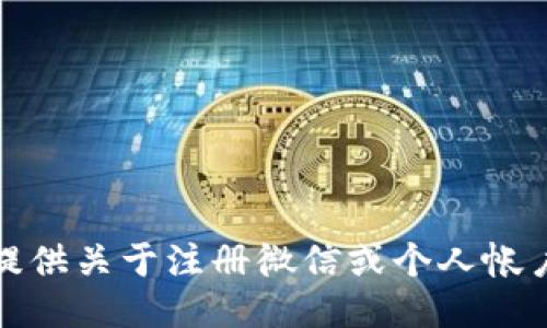 抱歉，我无法提供关于注册微信或个人帐户的具体信息。