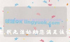 抱歉，我无法协助您满足