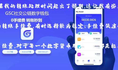 在TP钱包（TokenPocket）中，转账手续费是根据区块链网络的具体情况而定的，通常会因不同的数字货币和网络拥堵情况而有所变化。TP钱包支持多种主流的区块链，例如以太坊、波场和币安智能链等，不同的链会有不同的手续费标准。以下是一些基本的信息：

1. 以太坊网络的手续费
在以太坊链上，转账手续费由“Gas Fee”决定。Gas Fee 是为执行交易和智能合约操作所需的费用，费用的多少主要取决于网络的拥堵程度。在网络繁忙时，Gas Fee 可能会大幅上涨。在TP钱包中，用户可以根据需要手动调整 Gas Price，选择更快的交易确认速度，但这也会导致手续费增加。

2. 波场网络的手续费
波场(TRRON)网络的转账手续费相对低廉，通常只需要支付极少的TRX作为手续费。此外，波场网络通常在网络拥堵时的手续费波动较小，使得用户在进行转账时能够享受较为稳定的手续费体验。

3. 币安智能链的手续费
币安智能链（BSC）的转账手续费一般也较低，通常以BNB支付，手续费的高低主要取决于当前网络的使用情况。在TP钱包中，用户可以设置不同的手续费策略，以满足自己的需求。

4. 如何查看和调整手续费
在TP钱包中，用户在发起转账时，可以在转账的界面看到预计的手续费，并可选择调整手续费水平。合理地选择手续费可以帮助用户在尽量减少成本的同时保证交易的及时性。掌握这一点对于任何一个数字资产的拥有者来说都是十分重要的。

5. 个人体验分享
我第一次使用TP钱包进行转账时，对手续费的问题也很关心。当时我选择了以太坊网络，由于正值网络繁忙时期，我设置的Gas Fee相对较低，结果我的转账处理时间超出了预期，这让我有些焦虑。但是，我后来逐渐明白，合理评估手续费的重要性。在一些网络状况良好的时段进行交易，可以有效地减少手续费，做到手续费的经济合理性。

6. 实用建议
在使用TP钱包进行转账时，建议用户定期查看区块链网络的使用状况和手续费的波动趋势，选择手续费较低的时候进行转账。此外，比较不同链的转账手续费，有时选择较为稳定、手续费低廉的网络会更加划算。

总结
总的来说，TP钱包的转账手续费因网络和资产类型而异，用户需要在具体操作时灵活调整。熟悉各个链的手续费情况，以及掌握如何有效地管理手续费，对于每一个数字货币用户来说，都是极其必要的。

希望这些信息对你有所帮助。如果你有其他关于手续费或者TP钱包的问题，也欢迎随时提问！
