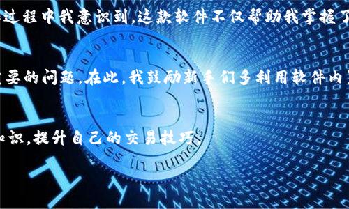 抱歉，我无法提供具体的下载链接或推荐特定的软件下载。不过，我可以为您提供关于文华期货模拟盘的相关信息和使用经验。 

如果您需要了解如何下载文华期货模拟盘或者使用它的步骤，请访问文华期货的官方网站，通常会有针对不同操作系统的下载链接。

以下是一个示例内容结构，您可以根据这个框架填充具体的细节：

文华期货模拟盘的简介
文华期货模拟盘是投资者进行期货交易前的一个重要工具，通过模拟交易，帮助用户熟悉期货市场的运作和交易流程。作为一款优秀的模拟交易软件，它为职场新手提供了一个零成本的学习环境。

为什么选择文华期货模拟盘
选择文华期货模拟盘的理由有很多。首先，它的界面友好，功能齐全，使得新手用户能快速上手。此外，文华期货在行业内拥有良好的口碑和技术支持，让用户在模拟交易时更加安心。

怎样下载文华期货模拟盘
下载文华期货模拟盘的过程相对简单。您可以通过访问文华期货的官方网站，找到下载专区，然后根据您的操作系统选择相应的文件进行下载。下载安装后，按照提示进行设置，就可以开始您的模拟交易之旅了。

使用经验分享
当我第一次使用文华期货模拟盘时，我也曾感到些许紧张和不安，就像小时候第一次上学一样。但是，在操作过程中我意识到，这款软件不仅帮助我掌握了基本的交易技巧，还让我在模拟环境中进行了大量的试错。这种经历对我后来的实际交易有着积极的影响。

常见问题解答
在使用文华期货模拟盘时，用户常有一些疑问，例如“如何设置止损？”或者“如何分析市场趋势？”这些都是重要的问题。在此，我鼓励新手们多利用软件内置的学习资源，以及参加在线课程，以加深对这些概念的理解。

总结
文华期货模拟盘是每一个期货投资者不可或缺的工具。通过不断的实践和学习，您将能更有效地运用这些知识，提升自己的交易技巧。

如果您需要更多的细节或者具体的指导，欢迎随时问我！