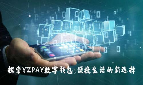 探索YZPAY数字钱包：便捷生活的新选择