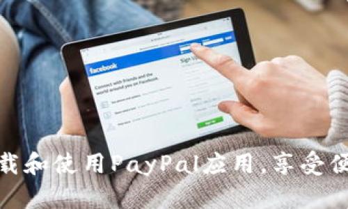 如何轻松下载和使用PayPal应用，享受便捷支付体验