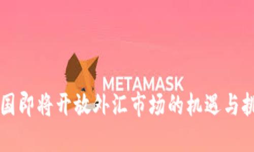 中国即将开放外汇市场的机遇与挑战