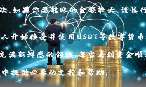 要将USDT（Tether）转给其他账户，可以按照以下步骤进行操作。这里以常用的加密货币钱包和交易所为例。

准备工作
在你进行转账之前，确保你拥有以下几项：首先，你需要一个包含USDT的加密货币钱包或交易所账户；其次，确认接收方的USDT地址（钱包地址）。请特别注意，这个地址是区分大小写的，确保输错的可能性降到最低。最后，确保你的钱包或交易所账户中有足够的USDT以及可能需要的交易费用。

步骤一：登录你的钱包或交易所账户
打开你的加密货币钱包应用程序，或者登录到你所使用的加密货币交易所。常见的交易所包括Binance、Huobi、OKEx等。而常用的钱包包括Trust Wallet、MetaMask等。在此我们以交易所为例进行介绍。

步骤二：找到USDT的转账选项
在交易所界面，通常会有“钱包”、“资产”或者“余额”这样的选项。点击进入后，找到USDT，并选择转账或提币的选项。有些交易所可能会使用“提现”这个术语。

步骤三：输入接收方地址和数量
在转账页面，首先输入接收方的USDT地址。确保这个地址是准确的，你可以直接复制粘贴以避免错误。然后，输入你想要转账的USDT数量。在这一步，你还可以看到相关的交易费用，确保你账户中的余额足够支付。

步骤四：确认信息并提交
再次仔细检查你输入的所有信息，包括接收方的地址和转账的金额以及手续费。确认无误后，点击提交按钮。有些交易所可能会要求你进行二次验证，比如输入短信验证码或APP内的身份验证。

步骤五：等待交易确认
提交转账请求后，需要等待网络确认。大部分情况下，转账会很快完成，但在高峰时段或者网络拥堵时可能会需要更长时间。在交易所或钱包中，你可以查看交易记录，以便确认转账状态。

其他注意事项
在转账时需要注意一些事项。首先，请确保你的USDT是在同一种链上，比如ERC20、TRC20等，不同链上的USDT是不能互通的。其次，如果你要转账的金额较大，谨慎行事，最好是先转一小部分进行测试，确保能顺利到账后再进行大额转账。

总结
将USDT转账给他人并不是一件复杂的事情，但在操作过程中一定要细心，确保信息的准确性。随着数字货币的普及，越来越多的人开始接受并使用USDT等数字货币进行交易。在这个过程中，了解如何安全、快捷地进行转账是非常重要的一项技能。

在这段时间，我的朋友也曾向我请教过这个问题，因为他对数字货币并不是太熟悉。与其说是教他，不如说是和他一起探索这个充满新鲜感的领域。每当看到资金顺利到账时，都会感到一份满足，仿佛是来自数字世界的小小成就。

最终，无论是为了投资、消费还是转账，掌握数字货币的转账技巧都是极具实用价值的。希望这篇指南能为你在转账USDT的过程中提供必要的支持和帮助。