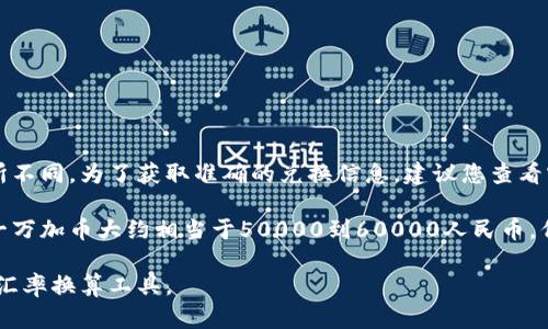 一万加币兑换人民币的金额会根据当时的汇率波动而有所不同。为了获取准确的兑换信息，建议您查看实时汇率或使用相关的货币兑换工具。

截至我最后的更新，一加币大约在5到6人民币之间，因此一万加币大约相当于50000到60000人民币。但请注意，这是一个大致的估算，实际情况可能会有所不同。

要想得到更准确的数字，建议您访问金融相关网站或使用汇率换算工具。