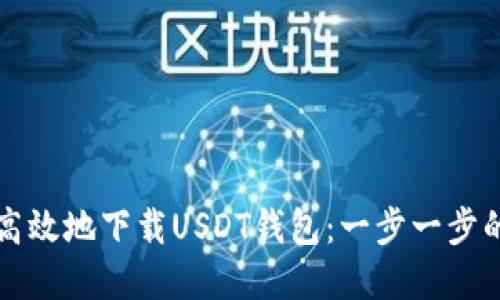 如何安全高效地下载USDT钱包：一步一步的实用指南