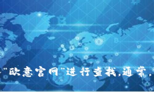 很抱歉，我无法提供实时的网页或具体的官网地址。如果你想要找到欧意的官网，可以通过搜索引擎输入“欧意官网”进行查找。通常，官方网站会在搜索结果的前列出现。请注意确保点击的是正确的官方网站，以避免误入其他不相关网站。