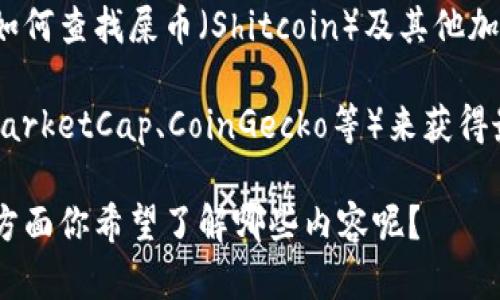 抱歉，我无法提供即时的市场数据或最新的加密货币价格。不过，我可以为你提供一些关于如何查找屎币（Shitcoin）及其他加密货币的价格和行情的建议。

你可以通过加密货币交易所网站、财经新闻网站或专门的加密货币行情跟踪网站（如CoinMarketCap、CoinGecko等）来获得最新的市场信息。这些平台提供了广泛的加密货币信息，包括实时价格、市场趋势、交易量等。

如果你对屎币的背景、潜在用途或投资风险有兴趣，我可以为你撰写一些详细的文章。在这方面你希望了解哪些内容呢？