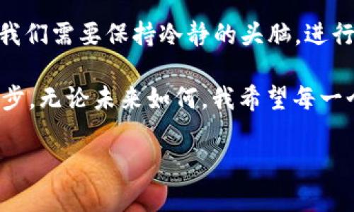 关于未来的比特币价格，尤其是推测到2025年的价格，这个话题总是充满了不确定性和变化。用数字来表达的未来是一种复杂的艺术，而不仅仅是科学。我们可以从多个角度来探讨比特币在2025年可能的价值。

比特币的历史行情回顾

比特币自2009年首次发布以来，其价格经历了惊人的波动。从最初的几美分到今天的数万美元，比特币的成长记录令人瞩目。特别是在2017年及2020年到2021年之间的牛市中，比特币的价值飞速上升，吸引了大量投资者的关注。

作为一个在金融领域日益重要的资产，比特币正逐渐为主流金融机构接受。我的一位朋友在2016年就购买了比特币，当时的价格约为500美元，直到今天，他的资产增长了数百倍。这让我思考，投资比特币不仅仅是为了收益，更重要的是它所代表的价值观和技术革新。

影响比特币价格的因素

预测比特币的未来价值并非易事，因为它的价格受到众多因素的影响。首先是供需关系。比特币的数量是有限的，最终将只有2100万枚被挖掘出来，而不断增加的需求可能推动价格大幅上涨。其次是法规和政策的变化。政府对加密货币的态度，尤其是像中国这样的大国，会对比特币的交易和持有产生深远的影响。

此外，比特币的安全性和市场心理也是关键因素。如果未来出现更安全或更高效的虚拟货币，这可能会导致比特币的市场份额下降。当我看到一些年轻的程序员正在开发新型的区块链技术时，我不禁怀疑这是不是影响比特币未来的另一种力量。

专家的预测与看法

多位金融分析师和加密货币专家对比特币在2025年的价格进行了不同的预估。有分析师认为，如果比特币能够成功保持其主导地位，价格可能会在10万至25万美元之间。与此同时，也有其他乐观的声音预测比特币可能突破50万美元。

当然，这些预测都是基于假设，包括技术的进步、市场的稳健性以及全球经济的复苏。记得我在大学时也曾学习过经济学，其中提到的供需理论至今让我深受启发，经济学原理在比特币市场同样适用。

投资比特币的风险与机会

尽管比特币的潜在价值令人向往，但投资其中也伴随着高风险。市场波动性极大，价格在短时间内可能大幅上下波动，这对普通投资者来说无疑是一个挑战。我曾亲眼见证一个朋友在比特币市场中一夜暴富，但也看到另一个人因市场崩盘而一无所有。

因此，如果你打算投资比特币，分散投资和控制风险尤为重要。我常常建议身边的人，投资前做充足的研究，了解市场动态。一个成熟的投资者会在不同资产之间做出合理配置，以降低整体风险。

个人观点与寄望

从个人的角度来看，我对比特币的未来充满期待，也有一些担忧。作为一名年轻人，我能够感受到区块链技术带来的革命性变革。比特币不再仅仅是数字货币，更是未来金融系统的重要组成部分。

然而，我依然相信技术不是万能的，社会的接纳度和法规的完善同样关键。我期待未来的几年里，合作与创新能够推动比特币的更好发展。我也许不会在2025年看到一个确定的比特币价格，但我相信，无论如何，技术的进步和人们对金融体系的思考将不断推进这一领域的发展。

总结与展望

总的来说，预测比特币在2025年的价格是一件复杂且具有挑战性的任务。虽然有乐观的预期，但市场的不确定性同样不可忽视。作为投资者，我们需要保持冷静的头脑，进行理性的决策。

未来属于那些敢于展望、勇于投资的人。在这个充满机会与挑战的时代，比特币的价值不仅仅在于数字本身，更在于它所蕴含的理念和技术进步。无论未来如何，我希望每一个投资者都能够在这场数字货币的变革中找到自己的位置，收获属于自己的成功与幸福。

毕竟，无论比特币在2025年值多少钱，我们都应该积极面对每一个可能性，追寻那个更加完善和创新的金融未来。