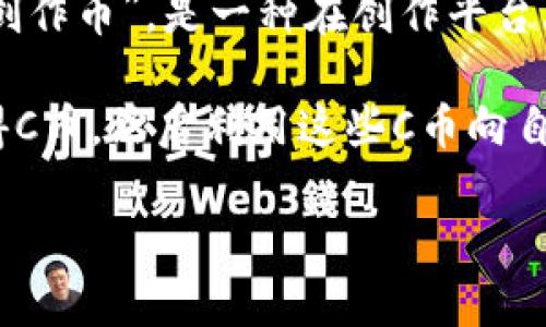 C币通常是指在某些在线平台上使用的虚拟货币或积分，但具体的“C币”定义可能因平台而异。最常见的“C币”指的是“创作币”，是一种在创作平台上用于支持和奖励内容创作者的数字货币。这种币一般可以用于在平台上购买服务，打赏创作者，或兑换其他虚拟物品。

例如，在某些社交平台或内容创作社区（如音频、视频或文图平台），用户可以通过观看广告、参与活动或充值等方式获得C币，然后利用这些C币向自己喜欢的内容创作者表示支持。

如果你想了解更多关于特定平台的C币信息，可以提供更详细的背景或平台名称，我会尽力提供相关信息。