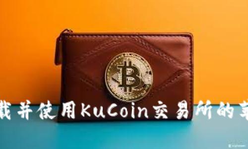 如何轻松下载并使用KuCoin交易所的苹果应用程序