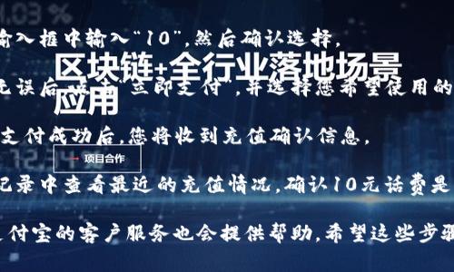您可以通过以下步骤使用支付宝充值话费10元：

1. **打开支付宝应用**：首先，在您的手机上找到并打开支付宝应用。

2. **找到“话费”充值功能**：在首页的搜索框中，您可以输入“话费”进行搜索，或者在“生活缴费”板块中找到“话费充值”。

3. **选择充值号码**：您可以选择已绑定的手机号，或者手动输入您需要充值的手机号。

4. **输入充值金额**：在充值金额的输入框中输入“10”，然后确认选择。

5. **选择支付方式**：确认充值信息无误后，点击“立即支付”，并选择您希望使用的支付方式，比如余额、银行卡等。

6. **完成支付**：根据指示完成支付。支付成功后，您将收到充值确认信息。

7. **确认充值**：您可以在您的充值记录中查看最近的充值情况，确认10元话费是否已经到账。

如果您在操作过程中遇到任何问题，支付宝的客户服务也会提供帮助。希望这些步骤能帮助您顺利充值！