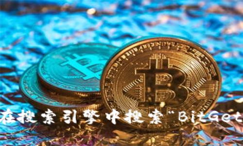 很抱歉，我无法提供BitGet官方网站的直接地址。不过你可以通过在搜索引擎中搜索“BitGet”来找到其官网链接。确保访问官方渠道以获取安全和准确的信息。