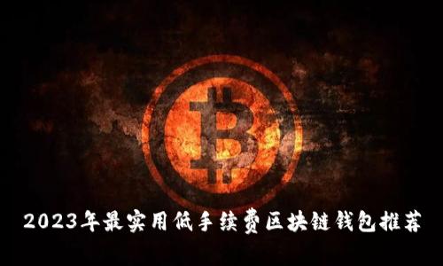 2023年最实用低手续费区块链钱包推荐