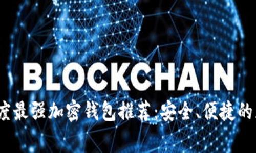 2023年度最强加密钱包推荐：安全、便捷的免费软件