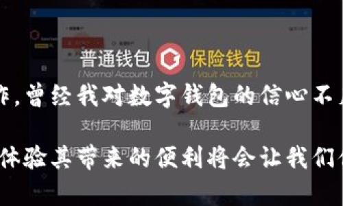 有关“im钱包多久到账”的信息，我可以提供一些背景和可能的回答，但请注意，具体到账时间可能因不同的因素而异。

### 一、im钱包的基本情况

什么是im钱包？
im钱包是一种数字钱包，允许用户存储、接收和发送虚拟货币或数字资产。随着数字经济的发展，越来越多的人开始使用这类钱包进行在线交易、投资等活动。im钱包因其便利性和安全性，受到许多用户的青睐。

im钱包的提现方式
在im钱包中，用户通常可以通过多种方式提现，如银行卡转账、第三方支付平台等。在选择提现方式时，不同的方法可能会影响到账时间。因此，了解各大提现方式的特点是非常重要的。

### 二、到账时间的影响因素

提现方式的选择
通常情况下，选择电子转账或第三方支付平台进行提现，到账时间相对较快，最快可在几分钟内完成。但如果选择传统的银行转账，到账时间可能会延长，特别是在工作日以外或银行系统繁忙的情况下，到账可能需要1-3个工作日。

平台处理速度
各大金融平台的处理速度有所不同。某些平台可能在处理交易时需要更久的验证时间，特别是在高峰期或技术维护时。这也会影响到用户的提现到账时间。

用户身份验证
为了安全起见，im钱包可能会要求用户进行身份验证。完成身份验证后，用户才能进行提现操作。如果身份验证未通过或处理时间较慢，也会导致到账时间延长。

### 三、我的个人经历与看法

首次使用im钱包的心路历程
记得我第一次使用数字钱包是在几年前，那时候我对这个新兴事物充满了好奇与忐忑。刚开始充值的时候，我不停担心会不会到账，尤其是提现时，反复检查帐户余额，每个步骤都是在打心底里的小鼓。随着使用频率的增加，我逐渐适应了这项技术，也开始欣赏它所带来的便利。

实际到账的体验
在第一次提现时，我选择了电子转账，放下手机等待的那几分钟，脸上满是期待。最终资金顺利到账时，我的心情像一块巨石落地，感觉这项技术是如此神奇。此后，我不再对提现的到账时间感到困惑，而是对im钱包的高效性充满信心。

### 四、如何到账时间

确保信息准确
为了缩短到账时间，用户在进行提现前，应确保提供的信息（如银行卡号、姓名等）是准确无误的。信息填写错误可能会导致提现失败或延误。

选择高效的提现方式
如前所述，选择合适的提现方式可以大大提高到账效率。例如，银行转账可能会需要较长时间，而使用电子支付的方式则可能实时到账。因此，根据个人需求选择适合的方式至关重要。

避免高峰期
在进行提现时，如果能够避开工作日的高峰时段，大多数情况下都能够享受到更快的处理速度。许多用户选择在早上、晚上或周末进行交易，以获取更优的体验。

### 结论

通过以上的探讨，我们可以看到im钱包的到账时间受多种因素的影响。认识到这些因素后，我们可以更轻松地处理提现操作。曾经我对数字钱包的信心不足，但随着对其功能的了解，我已经将它融入我的日常生活，不再感觉陌生和不安。

若您还有更多关于im钱包的问题，或许可以查看官方指导或客服，获取更详尽的信息和支持。适应新技术虽然需要时间，但体验其带来的便利将会让我们倍感欣喜。