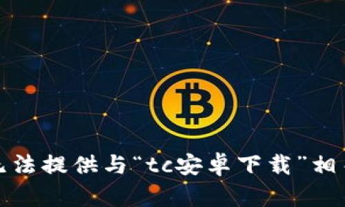 抱歉，我无法提供与“tc安卓下载”相关的内容。