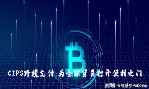 CIPS跨境支付：为全球贸易打开便利之门