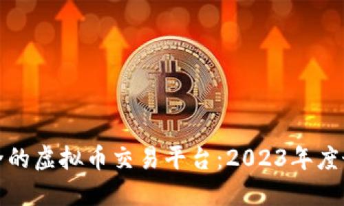 选择安全的虚拟币交易平台：2023年度最佳推荐