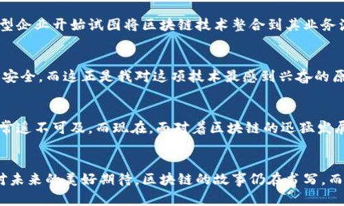 ``区块链技术的发展历程：从诞生到现状/``  
`guanjianci`区块链, 诞生时间, 技术发展/`guanjianci`

引言
回忆起我第一次听到“区块链”这个词时，那还是在大学的一次技术讲座上。演讲者充满激情地阐述着这个颠覆性技术的潜力，我的内心掀起阵阵涟漪。从那一刻起，我便对区块链产生了浓厚的兴趣，决心深入探索这项技术的起源、发展及其对未来的影响。

1. 区块链的背景与初步概念
在了解区块链的产生时间之前，我们首先要认识到它是在怎样的背景下诞生的。区块链技术的基础，源于对去中心化和数据安全的需求。特别是在2008年金融危机后，人们对传统金融体系的不信任加剧，而区块链的理念恰好为这一问题提供了一种新解。

2. 区块链的诞生时间
区块链的第一个实际应用是在2009年。当时，一个名叫中本聪的人（或团队）发布了比特币的白皮书，随后推出了比特币网络。那一刻，可以说是区块链技术的正式起步。但实际上，在比特币之前，区块链的概念早在1991年就有了。两个名为斯图尔特·哈伯和卫尔·金的研究者首次提出了一个使用数据结构链接多个块以确保数据安全的想法，但真正的实用化运用还是要等到中本聪的比特币。

3. 比特币：推动区块链的力量
比特币的推出是区块链发展史上一个具有里程碑式的事件。它不仅是第一种去中心化的数字货币，也是第一个成功地使用区块链技术的应用。在比特币的激励机制下，越来越多的人开始关注和研究区块链，进而推动了其技术的扩展与应用。

4. 区块链的核心技术
区块链的核心在于它的去中心化、不可篡改及透明性。这些特征保证了数据的安全性和可信度，使得区块链能够在金融、医疗、供应链等多个行业快速应用。随着时间的推移，区块链技术进行了许多升级，形成了如以太坊（Ethereum）等更复杂的区块链平台，支持智能合约等功能，这让区块链的应用场景更加广泛。

5. 区块链的发展阶段
区块链发展可大致分为几个阶段：初期的比特币阶段、智能合约的推广、联盟链的兴起以及公链与私链的对立。每个阶段都在不断推动区块链技术的成熟与普及。如今，许多大型企业开始试图将区块链技术整合到其业务流程中，例如IBM、微软和亚马逊等巨头的参与将进一步加速这一技术的发展。

6. 区块链的未来展望
从个人的角度看，区块链的未来无比光明。我们的生活将越来越与区块链技术息息相关：你可能在未来的某一天用区块链技术来买房，甚至用它来确保自己和家人的健康记录安全。而这正是我对这项技术最感到兴奋的原因之一，它不仅关乎技术，也关乎人类的未来，关于透明、信任与安全的未来。

7. 个人情感与经历
当我在大学中学习技术时，我曾想过，这种看似复杂的技术是否会成为我们未来生活的一部分。就像小时候我曾幻想过的未来，飞行汽车、智能机器人，似乎在那时听起来都非常遥不可及。而现在，面对着区块链的迅猛发展，我的心中重新燃起了对科技的好奇与探索欲望。

8. 结语
在回顾区块链技术的起源与发展时，我发现这不仅是一个技术的革新，更是一种思想的变革。从比特币到现代各类区块链应用，这一路走来，技术的每一次升级都蕴含着人们对未来的美好期待。区块链的故事仍在书写，而我期待着在这段旅程中继续前行，见证技术如何改变人类社会的面貌。