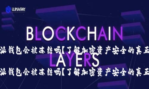 比特派钱包会被冻结吗？了解加密资产安全的真正含义

比特派钱包会被冻结吗？了解加密资产安全的真正含义