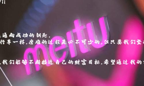 我们都能成为投资高手：选择适合的炒币软件APP

炒币软件, 投资, 加密货币/guanjianci

引言：投资的新时代
随着科技的迅猛发展，加密货币已经逐渐成为一种新兴的投资方式。作为一个对数字货币充满好奇和热情的人，我的投资旅程也开始于对炒币软件的探索。记得我初次接触比特币时，心里满是期待与不安，仿佛回到了我小时候对未知世界的憧憬。今天，我希望和大家分享如何选择适合自己的炒币软件APP，以及如何在这个市场中找到属于自己的投资之路。

一、为什么选择炒币软件APP？
随着市场的逐渐成熟，越来越多的人开始意识到投资加密货币的潜力。炒币软件APP的出现，使得投资变得更加简单和便利。通过这些应用，用户可以实时监控市场动态，快速做出投资决策。就像我当年在学校里使用各种学习工具提升自己的成绩一样，炒币软件为我们提供了追求财富自由的途径。

二、功能强大的炒币软件APP推荐
在众多的炒币软件中，有几个应用因其功能强大和用户友好而尤为出众。比如“币安”、“火币网”和“OKEx”。这些APP不仅提供实时的市场数据，还拥有专业的技术分析工具和交易策略指导。
记得第一次在“币安”上进行交易时，我那种紧张和兴奋的心情，让我想起了小时候第一次去游乐园的样子。刚开始，我对每一个数字和趋势图都感到无比陌生，但通过不断的学习和实践，我逐渐掌握了其中的技巧。

三、功能评估：选择适合你的APP
在选择炒币软件时，除了关注APP的设计和用户体验外，我们还需要评估其功能的实用性。以下是几点可供参考的关键功能：
ul
    li实时行情波动：优质的炒币软件可以提供实时的市场动态，帮助用户及时作出调整。就像我小时候看动画片时，不断跟随剧情的发展而产生的心跳，那份期待感是无与伦比的。/li
    li多种交易方式：了解不同的交易模式，例如现货交易、合约交易等，可以为用户提供更多选择。每种交易方式就像不同的运动项目，可以让不同类型的投资者找到最适合自己的方式。/li
    li安全保障：优质的软件要具备强大的安全性，保护用户的信息和资产安全。记得我小时候的父母总是提醒我在外玩耍时要注意安全，如今，保障金融安全显得同样重要。/li
/ul

四、我的炒币体验与心路历程
在我开始投身于加密货币的海洋时，心里其实有过很多挣扎。第一次投资时，我选择了一款支持多种币种的炒币软件APP，然而由于缺乏经验，几乎每次交易都充满了忐忑和不安。通过不断跟随市场动态，我逐渐积累了自己的投资经验。
我记得有一次，在市场急剧波动的时候，我本想及时止损退出，但却因操作失误导致损失。这让我深刻反思，投资不仅仅是对市场的盲目追逐，更需要理性分析和冷静判断。正如我小时候参加数学竞赛时，只有认真分析题目，才能找到正确的答案。

五、新手必备：投资心态与技巧
作为新手，良好的投资心态是成功的关键。许多人在见证他人成功后，便急于进行投资，但实际上保持冷静、沉着面对市场波动更为重要。
我个人认为，在投资过程中我们需要做到以下几点：
ul
    li设定合理的目标：在开始投资前，设定一个合理的目标是非常必要的。无论是长期投资还是短线交易，都需要有明确的计划和目标。/li
    li保持学习的态度：市场是不断变化的，我们需要保持学习的态度，以适应新的趋势与方法。就像我小时候对新技术的渴望，永远想要了解更多东西。/li
    li理性面对损失：损失是投资中不可避免的一部分，学会合理面对自己的失误，从失败中吸取教训，才能在下一次做出更好的决策。/li
/ul

六、总结：财富的未来在这里
如今，加密货币市场正处于一个快速发展的阶段，炒币软件APP的出现无疑为我们的投资带来了新的机会。在这条探索的路上，我始终相信，知识和经验是通向成功的钥匙。
希望每个投资者都能通过这篇文章从中获得启发，无论你是新手还是老手，在这个市场中都能够找到属于自己的投资乐趣。就像我在小时候学会了骑自行车一样，磨难的过程是必不可少的，但只要我们坚持，就一定能在投资的道路上行稳致远。

来源与后记
这篇文章的灵感源自于我多年来的投资经历和对炒币软件的探索。在这个充满不确定性的市场中，每一次投资都是一次冒险，但通过合理的选择与策略，我们能够不断接近自己的财富目标。希望通过我的分享，能够帮助更多人找到适合自己的投资之路。

这个内容满载着我的经验与感悟，希望能够为每一个渴望在炒币市场中大展拳脚的你提供些许帮助。